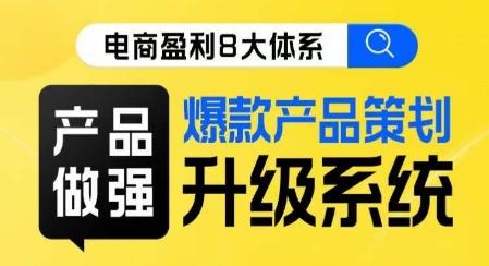 电商盈利8大体系 ·产品做强​爆款产品策划系统升级线上课，全盘布局更能实现利润突破-资源宝库