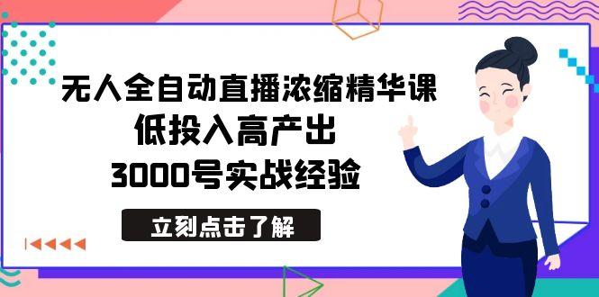 最新无人全自动直播浓缩精华课，低投入高产出，3000号实战经验-资源宝库