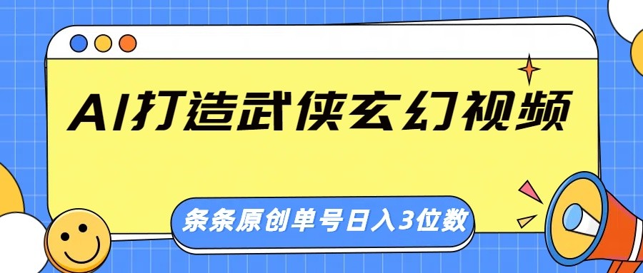 AI打造武侠玄幻视频,条条原创、画风惊艳,单号轻松日入三位数-资源宝库