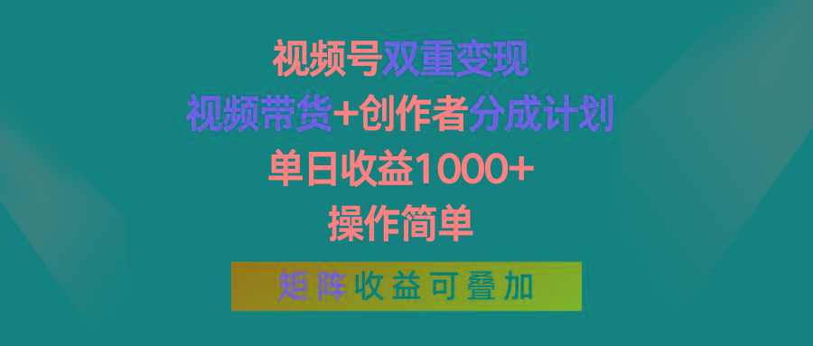 视频号双重变现，视频带货+创作者分成计划 , 单日收益1000+，操作简单，矩阵收益叠加-资源宝库