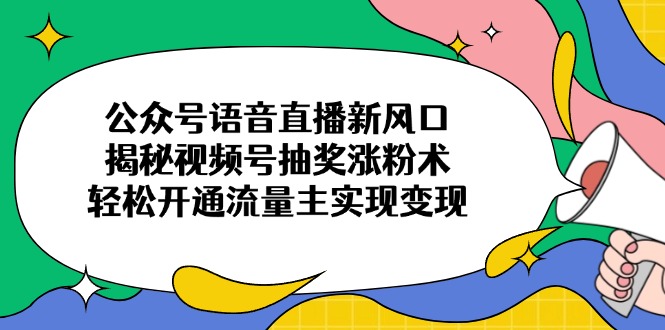 公众号语音直播新风口,揭秘视频号抽奖涨粉术,轻松开通流量主实现变现-资源宝库