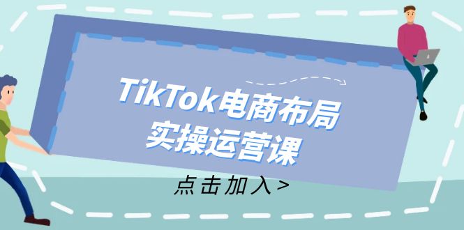 TikTok电商布局实操运营课：从新手到精通，成为TikTok带货运营高手-资源宝库