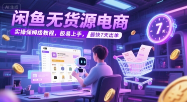闲鱼无货源电商，实操保姆级教程，极易上手，最快7天出单-资源宝库