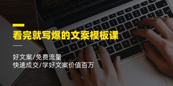 看完就 写爆的文案模板课，好文案/免费流量/快速成交/学好文案价值百万-资源宝库
