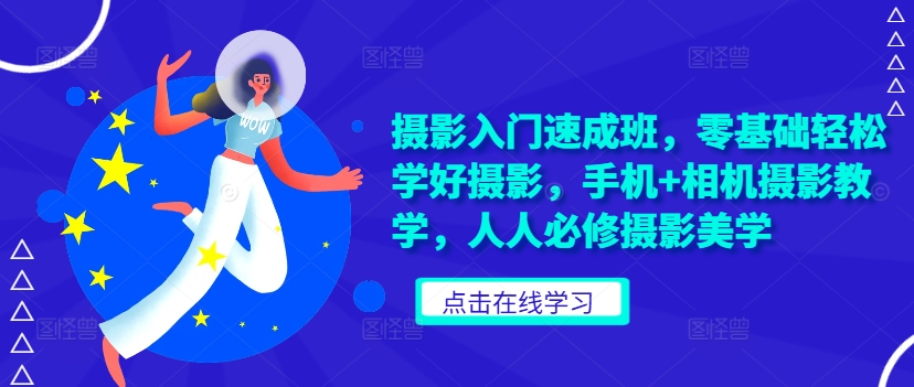 摄影入门速成班，零基础轻松学好摄影，手机+相机摄影教学，人人必修摄影美学-资源宝库