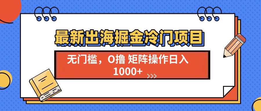 最新出海掘金冷门项目，单号日入1000+-资源宝库