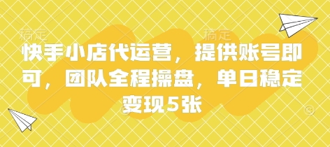 快手小店代运营,提供账号即可,团队全程操盘,单日稳定变现5张【揭秘】-资源宝库