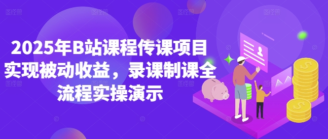 2025年B站课程传课项目实现被动收益，录课制课全流程实操演示-资源宝库