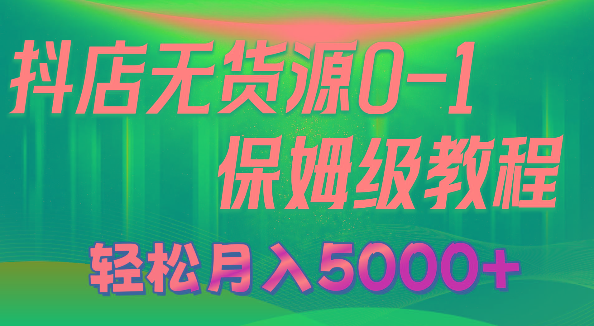 抖店无货源0到1详细实操教程：轻松月入5000+(7节-资源宝库