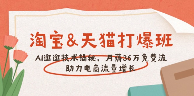 淘宝&天猫 打爆班，AI逛逛技术揭秘，月薅36万免费流，助力流量增长-资源宝库