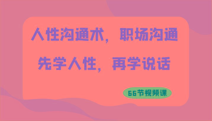 人性沟通术，职场沟通：先学人性，再学说话(66节视频课)-资源宝库