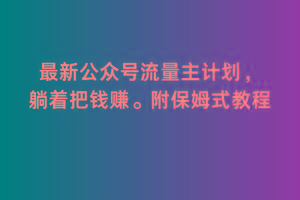 2月最新公众号流量主计划，躺着把钱赚，附保姆式教程【揭秘】-资源宝库