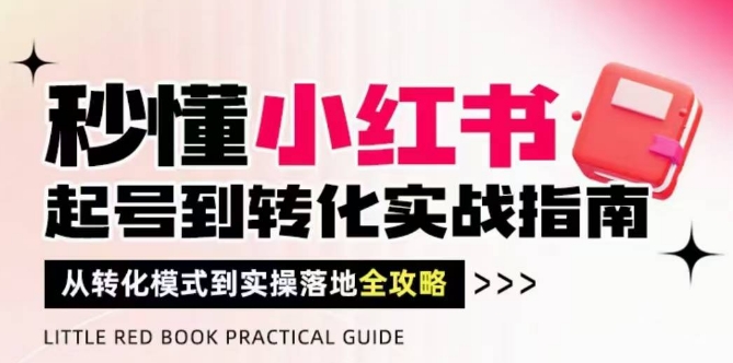 秒懂小红书-起号到转化实战指南,从转化模式到实操落地全攻略,让你破解流量玄学,做得有结果-资源宝库