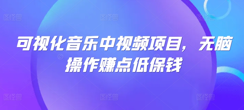 可视化音乐中视频项目，无脑操作赚点低保钱-资源宝库