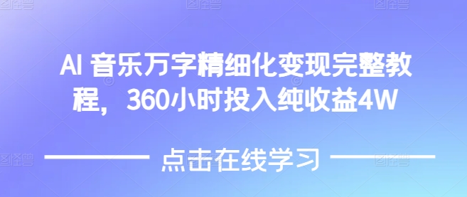 AI音乐精细化变现完整教程，360小时投入纯收益4W-资源宝库