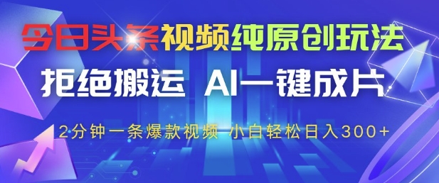 今日头条视频纯原创玩法,拒绝搬运,AI一键成片, 2分钟一条爆款视频,小白也能轻松日入3张+【揭秘】-资源宝库