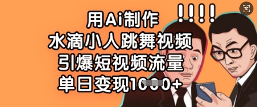 用Ai制作水滴小人跳舞视频,引爆短视频流量,单日变现数张-资源宝库