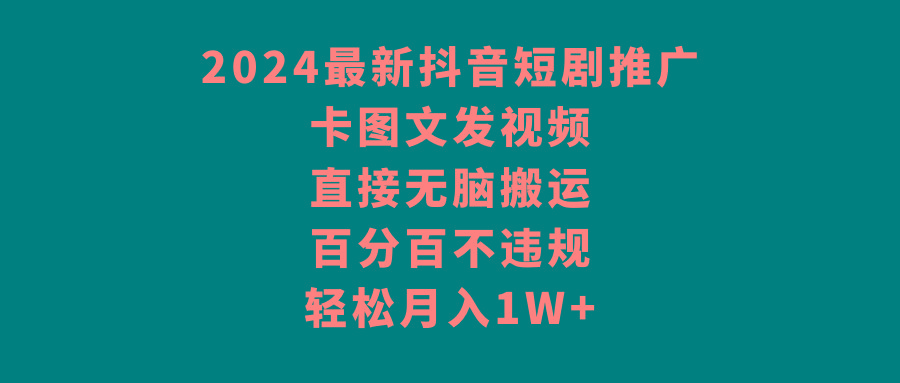 2024最新抖音短剧推广，卡图文发视频，直接无脑搬，百分百不违规，轻松月入1W+-资源宝库