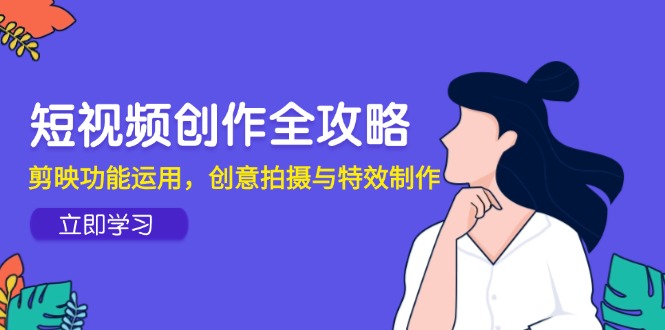 短视频创作全攻略,剪映功能运用,创意拍摄与特效制作-资源宝库