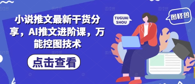 小说推文最新干货分享,AI推文进阶课,万能控图技术-资源宝库
