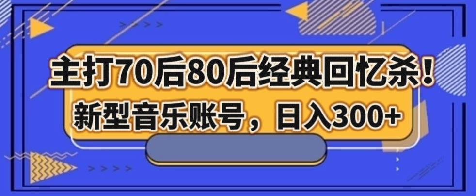 主打70后80后经典回忆杀！新型音乐账号，日入300+-资源宝库