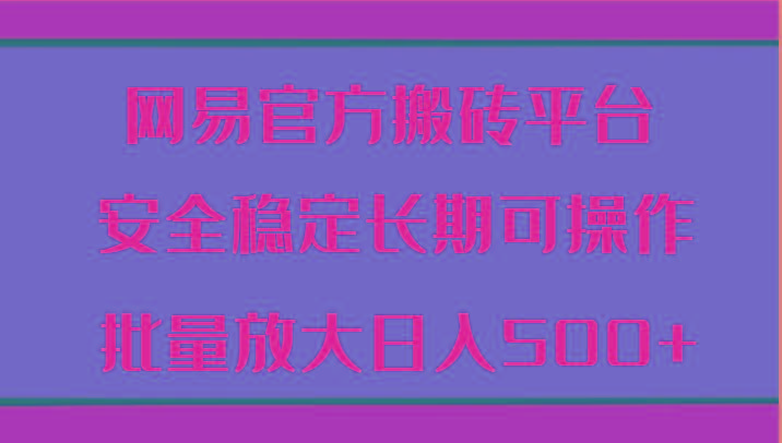 网易官方搬砖平台 安全稳定长期可操作 批量放大日入500+-资源宝库