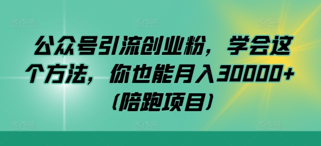 公众号引流创业粉，学会这个方法，你也能月入30000+ (陪跑项目)-资源宝库