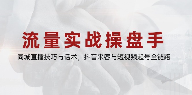 流量实战操盘手，同城直播技巧与话术，抖音来客与短视频起号全链路-资源宝库