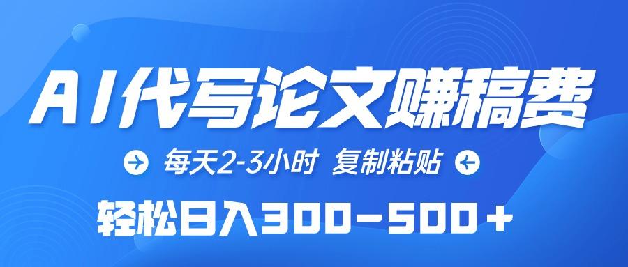 (10042期)AI代写论文赚稿费，每天2-3小时，复制粘贴，轻松日入300-500＋-资源宝库