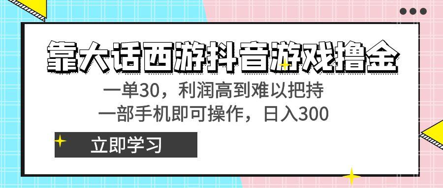 靠大话西游抖音游戏撸金，一单30，利润高到难以把持，一部手机即可操作…-资源宝库