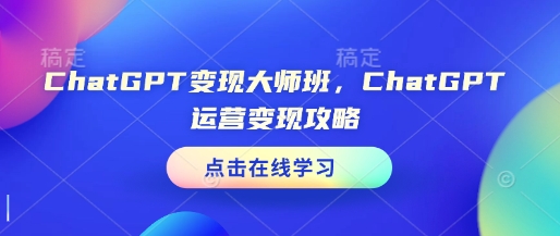 ChatGPT变现大师班,ChatGPT运营变现攻略-资源宝库