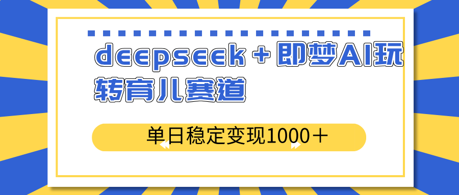deepseek＋即梦AI玩转育儿赛道，单日稳定变现1000＋育儿赛道-资源宝库