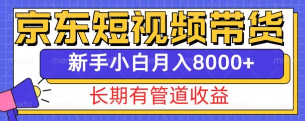 京东短视频带货新玩法，长期管道收益，新手也能月入8000+-资源宝库