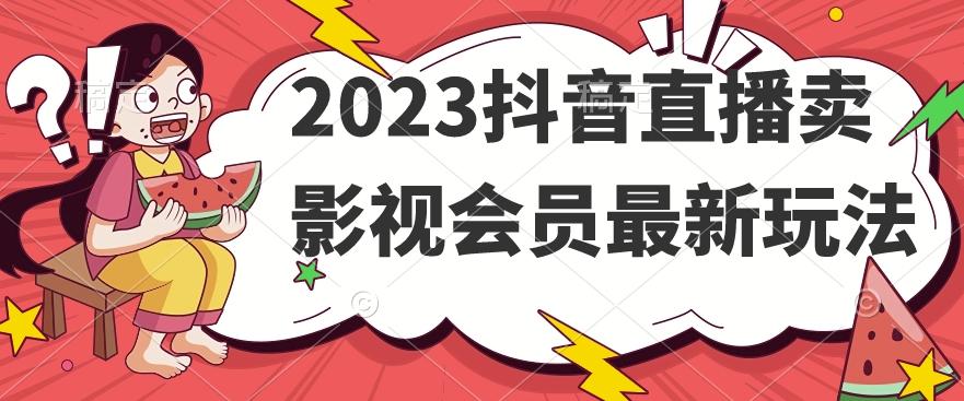 2023抖音直播卖影视会员最新玩法-资源宝库