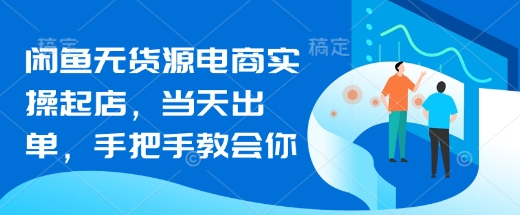 闲鱼无货源电商实操起店,当天出单,手把手教会你-资源宝库