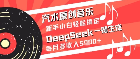 汽水原创音乐DeepSeek一键生成新手小白轻松搞定每月多收入5k+【揭秘】-资源宝库