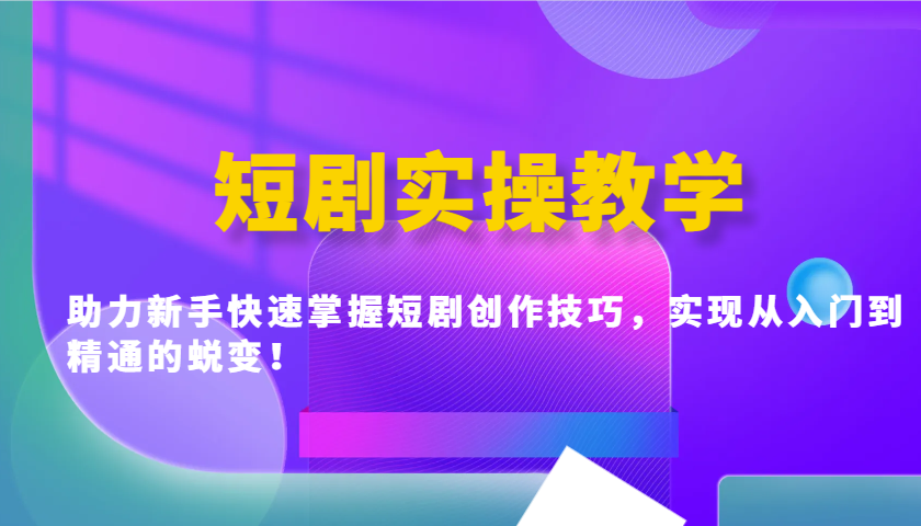 短剧实操教学，助力新手快速掌握短剧创作技巧，实现从入门到精通的蜕变！-资源宝库