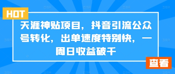 天涯神贴项目，抖音引流公众号转化，出单速度特别快，一周日收益破千-资源宝库
