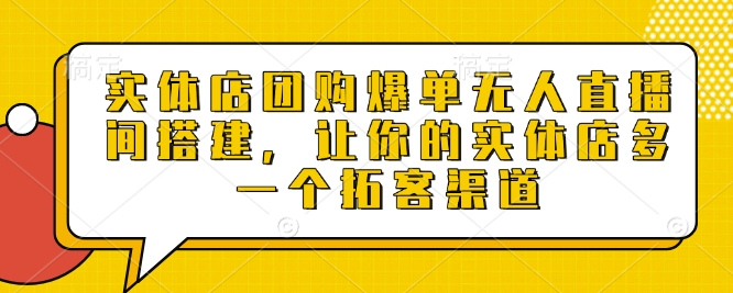 实体店团购爆单无人直播间搭建,让你的实体店多一个拓客渠道-资源宝库