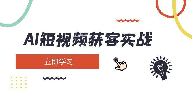 AI短视频获客实战:涵盖矩阵营销、搭建、定位、素材拍摄、起号、变现等-资源宝库