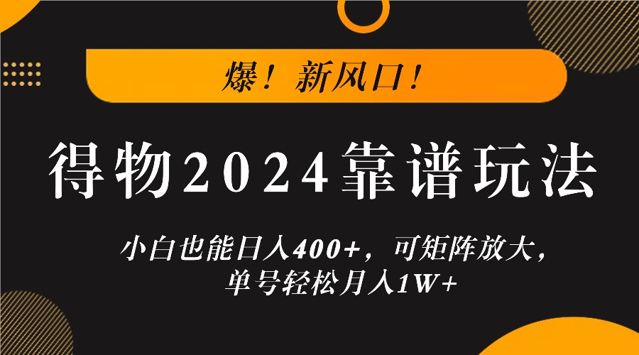 爆！新风口！小白也能日入400+，得物2024靠谱玩法，可矩阵放大，单号轻松月入1W+-资源宝库