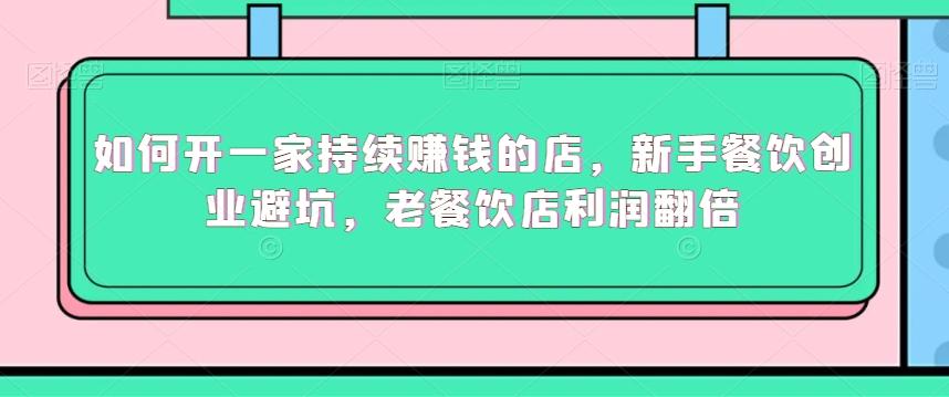 如何开一家持续赚钱的店，新手餐饮创业避坑，老餐饮店利润翻倍-资源宝库
