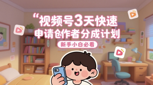 视频号3天快速申请创作者分成计划,新手小白必看-资源宝库