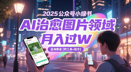2025公众号小绿书AI治愈图片领域,月入过W,蓝海赛道【附工具+指令】-资源宝库