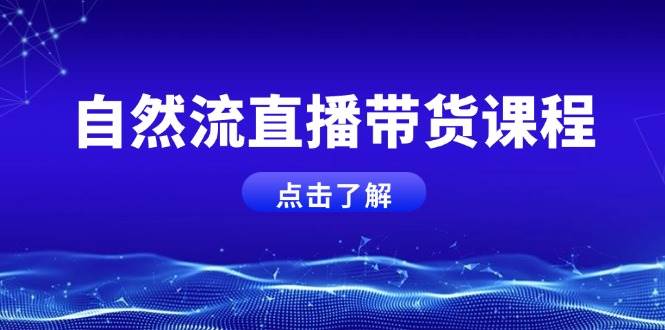 自然流直播带货课程,结合微付费起号,打造运营主播,提升个人能力-资源宝库