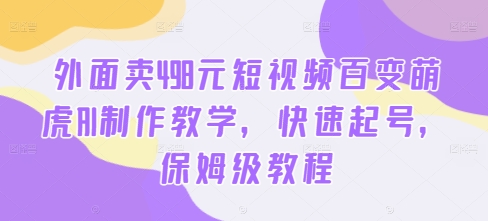 外面卖498元短视频百变萌虎AI制作教学，快速起号，保姆级教程-资源宝库