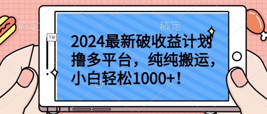 2024最新破收益计划撸多平台，纯纯搬运，小白轻松1000+【揭秘】-资源宝库