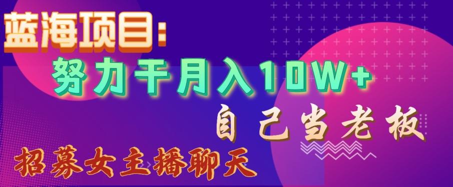 蓝海项目，努力干月入10W+，自己当老板，女主播招聘【揭秘】-资源宝库
