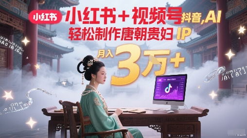 小红书+视频号+抖音,AI轻松制作唐朝贵妇IP,每天30分钟,轻松产出N条,月入3W+-资源宝库