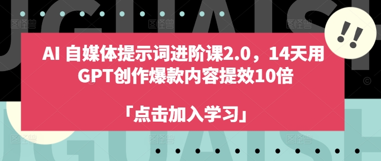 AI自媒体提示词进阶课2.0，14天用 GPT创作爆款内容提效10倍-资源宝库